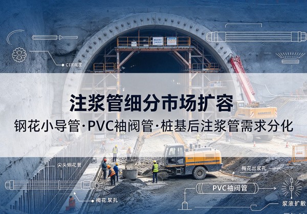 胡杨河注浆管细分市场扩容，隧道钢花小导管、PVC 袖阀管、桩基后注浆管需求分化